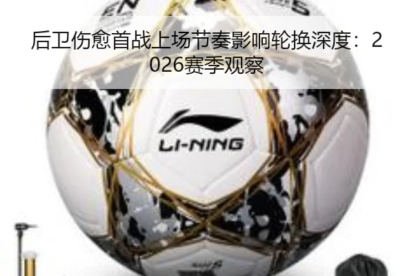 后卫伤愈首战上场节奏影响轮换深度：2026赛季观察（ODSports）