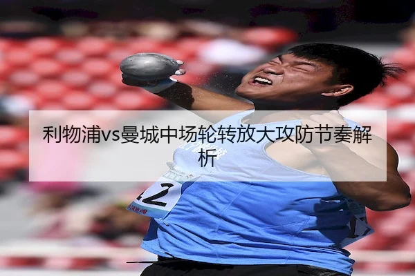 利物浦vs曼城中场轮转放大攻防节奏解析